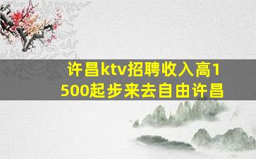 许昌ktv招聘收入高1500起步来去自由许昌